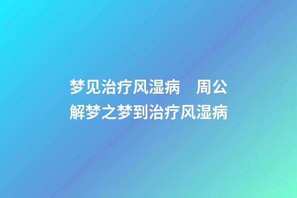 梦见治疗风湿病　周公解梦之梦到治疗风湿病